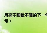 月亮不睡我不睡的下一句是什么呢（月亮不睡我不睡的后一句）