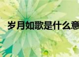 岁月如歌是什么意思（怎么理解岁月如歌）
