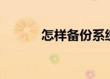 怎样备份系统（备份系统步骤）