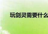 玩剑灵需要什么配置（剑灵配置详解）