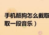 手机酷狗怎么截取一段音乐（手机酷狗如何截取一段音乐）