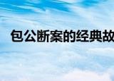 包公断案的经典故事（包公断案的小故事）