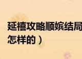 延禧攻略顺嫔结局如何（延禧攻略顺嫔结局是怎样的）