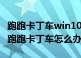 跑跑卡丁车win10打不开（win10系统不能玩跑跑卡丁车怎么办）