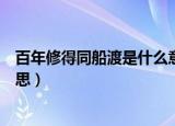 百年修得同船渡是什么意思（怎么理解百年修得同船渡的意思）