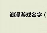 浪漫游戏名字（浪漫游戏名字有哪些）