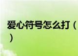 爱心符号怎么打（爱心的符号打出的具体方法）