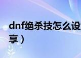 dnf绝杀技怎么设置快捷键（必杀技快捷键分享）
