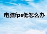 电脑fps低怎么办（下面3个步骤帮你解决）