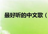 最好听的中文歌（最好听的中文歌有什么）