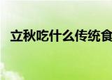 立秋吃什么传统食（立秋传统食物有什么）