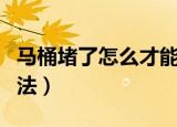 马桶堵了怎么才能快速解决（马桶快速疏通方法）