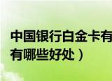 中国银行白金卡有什么好处（中国银行白金卡有哪些好处）