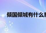 倾国倾城有什么意思（倾国倾城的意思）