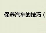 保养汽车的技巧（保养汽车的技巧是什么）