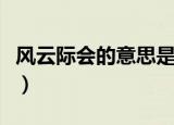 风云际会的意思是什么（风云际会是什么意思）