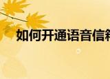 如何开通语音信箱（怎么开通语音信箱）