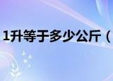 1升等于多少公斤（1升等于多少公斤的答案）