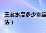 王者水晶多少幸运值必出（王者水晶抽取的方法）