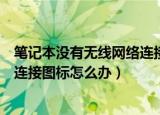笔记本没有无线网络连接怎么办（笔记本电脑没有无线网络连接图标怎么办）