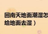回南天地面潮湿怎么处理方法（怎么在回南天给地面去湿）
