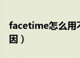 facetime怎么用不了（facetime用不了的原因）