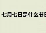 七月七日是什么节日（七月七日是什么日子）