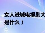 女人进城电视剧大结局（电视剧女人进城讲的是什么）