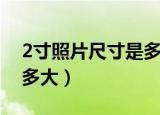 2寸照片尺寸是多大（标准的2寸照片尺寸是多大）