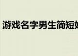 游戏名字男生简短好听（游戏名字男生精选）