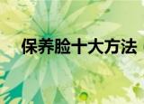 保养脸十大方法（盘点保养皮肤的方法）