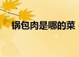 锅包肉是哪的菜（锅包肉的由来是什么）