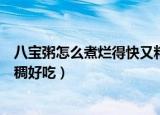 八宝粥怎么煮烂得快又粘稠好吃（八宝粥怎么煮烂得快又粘稠好吃）