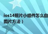 ios14照片小组件怎么自定义图片（ios14照片小组件自定义图片方法）