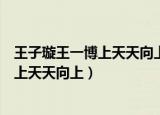 王子璇王一博上天天向上是哪一期（王子璇王一博什么时候上天天向上）
