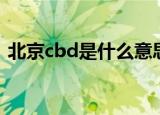 北京cbd是什么意思啊（北京cbd含义介绍）