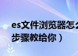 es文件浏览器怎么用（es文件浏览器怎么用步骤教给你）