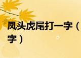 凤头虎尾打一字（凤头虎尾猜一个汉字是什么字）
