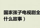 国家孩子电视剧全集剧情介绍（主要讲述的是什么故事）