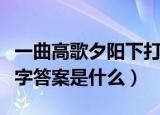 一曲高歌夕阳下打一字（一曲高歌夕阳下打一字答案是什么）