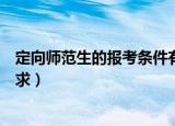 定向师范生的报考条件有哪些（定向师范生的报考条件和要求）