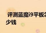 评测蓝魔i9平板怎么样以及索立信S5四核多少钱
