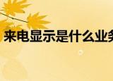 来电显示是什么业务（来电显示有什么作用）