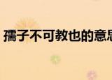 孺子不可教也的意思（孺子不可教也的含义）