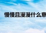 慢慢且漫漫什么意思（慢慢且漫漫的解释）