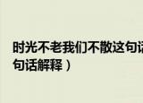时光不老我们不散这句话是什么意思（时光不老我们不散这句话解释）