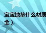宝宝地垫什么材质安全（宝宝地垫哪种材质安全）