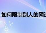 如何限制别人的网速（限定别人网速的步骤）