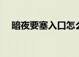暗夜要塞入口怎么走（这里有具体步骤）
