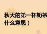秋天的第一杯奶茶含义（秋天的第一杯奶茶是什么意思）